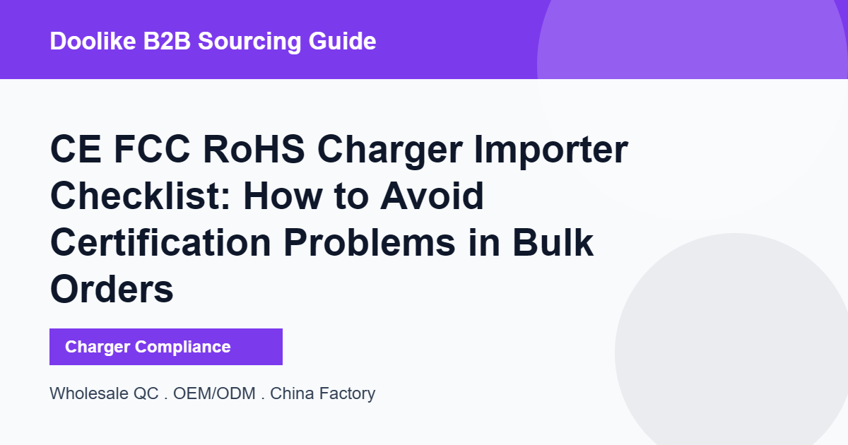 CE FCC RoHS Charger Importer Checklist: How to Avoid Certification Problems in Bulk Orders
