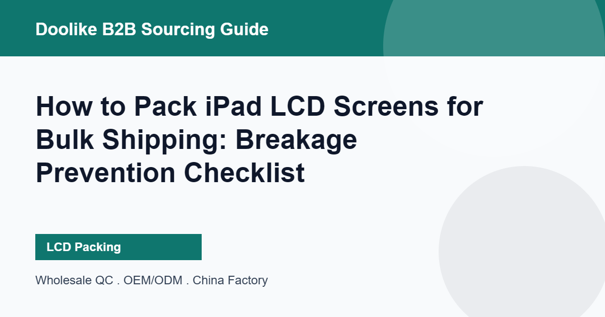 How to Pack iPad LCD Screens for Bulk Shipping: Breakage Prevention Checklist